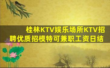 桂林KTV娱乐场所KTV招聘优质招模特可兼职工资日结
